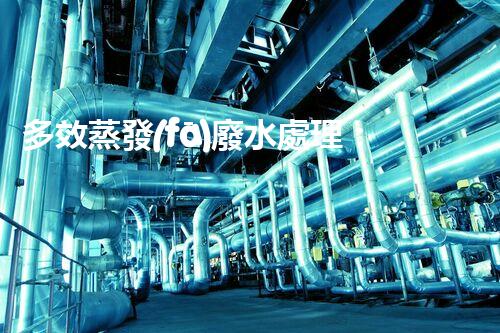 多效蒸發(fā)廢水處理：開(kāi)啟工業(yè)廢水零排放新紀(jì)元？